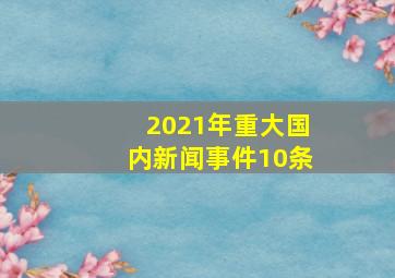 2021年重大国内新闻事件10条