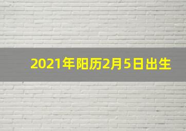 2021年阳历2月5日出生