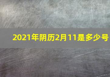 2021年阴历2月11是多少号