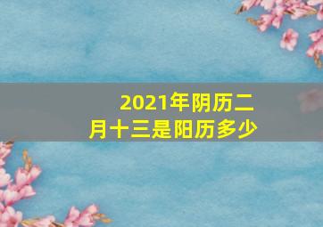 2021年阴历二月十三是阳历多少