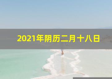 2021年阴历二月十八日