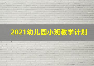 2021幼儿园小班教学计划