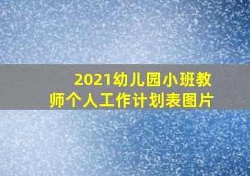 2021幼儿园小班教师个人工作计划表图片