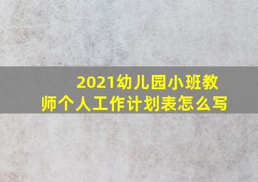 2021幼儿园小班教师个人工作计划表怎么写