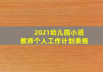 2021幼儿园小班教师个人工作计划表格