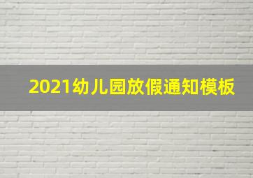 2021幼儿园放假通知模板