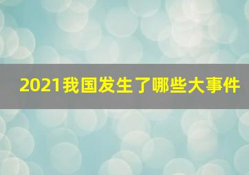 2021我国发生了哪些大事件