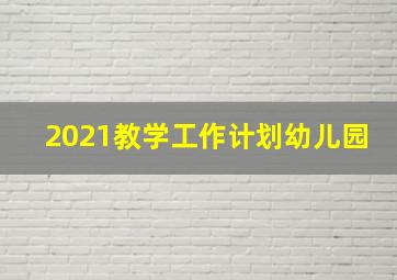 2021教学工作计划幼儿园