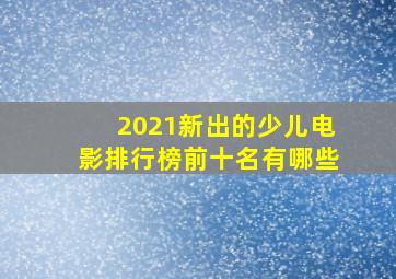 2021新出的少儿电影排行榜前十名有哪些