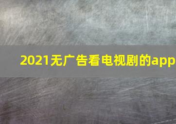 2021无广告看电视剧的app