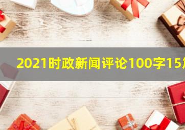 2021时政新闻评论100字15篇