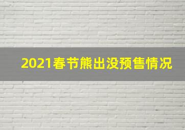 2021春节熊出没预售情况