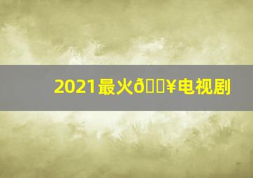 2021最火🔥电视剧