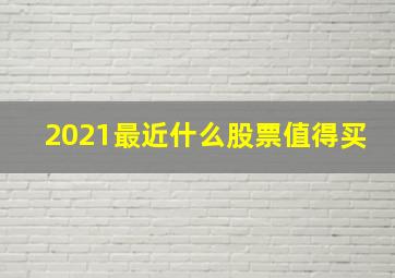 2021最近什么股票值得买