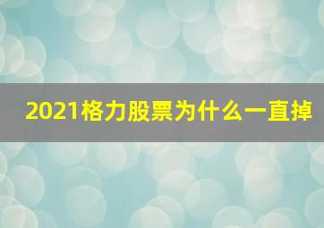 2021格力股票为什么一直掉