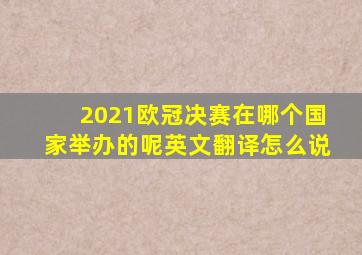 2021欧冠决赛在哪个国家举办的呢英文翻译怎么说