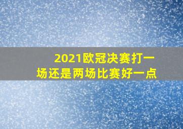 2021欧冠决赛打一场还是两场比赛好一点