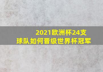 2021欧洲杯24支球队如何晋级世界杯冠军