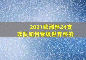 2021欧洲杯24支球队如何晋级世界杯的