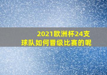 2021欧洲杯24支球队如何晋级比赛的呢