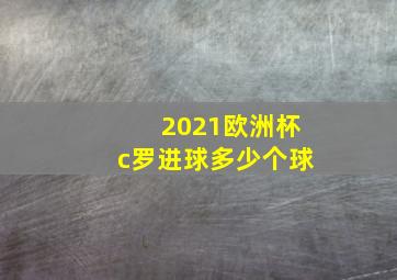 2021欧洲杯c罗进球多少个球