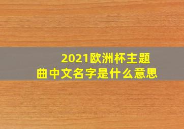 2021欧洲杯主题曲中文名字是什么意思