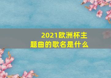 2021欧洲杯主题曲的歌名是什么