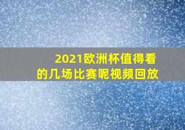 2021欧洲杯值得看的几场比赛呢视频回放