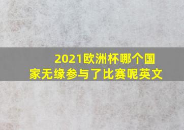 2021欧洲杯哪个国家无缘参与了比赛呢英文