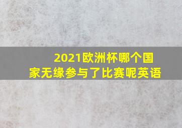 2021欧洲杯哪个国家无缘参与了比赛呢英语