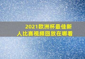 2021欧洲杯最佳新人比赛视频回放在哪看