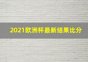 2021欧洲杯最新结果比分