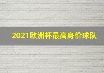 2021欧洲杯最高身价球队