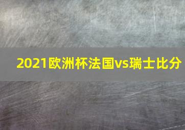 2021欧洲杯法国vs瑞士比分