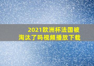 2021欧洲杯法国被淘汰了吗视频播放下载