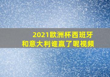 2021欧洲杯西班牙和意大利谁赢了呢视频