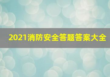 2021消防安全答题答案大全