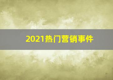 2021热门营销事件