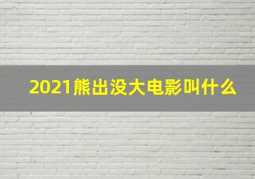 2021熊出没大电影叫什么