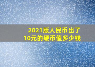 2021版人民币出了10元的硬币值多少钱