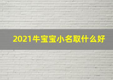 2021牛宝宝小名取什么好