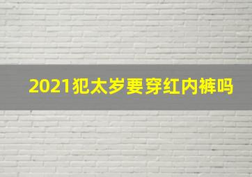 2021犯太岁要穿红内裤吗