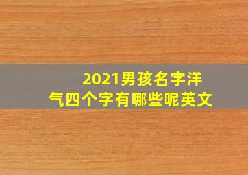 2021男孩名字洋气四个字有哪些呢英文