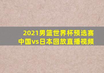 2021男篮世界杯预选赛中国vs日本回放直播视频