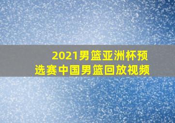 2021男篮亚洲杯预选赛中国男篮回放视频