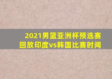 2021男篮亚洲杯预选赛回放印度vs韩国比赛时间