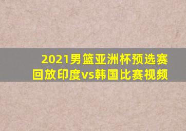 2021男篮亚洲杯预选赛回放印度vs韩国比赛视频