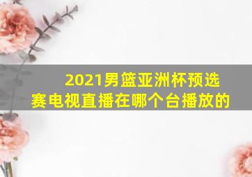 2021男篮亚洲杯预选赛电视直播在哪个台播放的