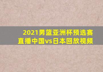 2021男篮亚洲杯预选赛直播中国vs日本回放视频