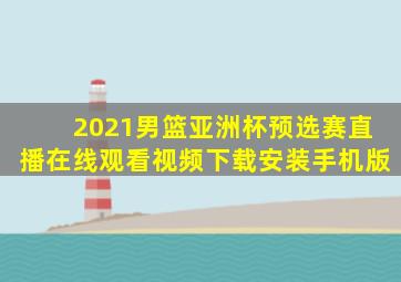 2021男篮亚洲杯预选赛直播在线观看视频下载安装手机版